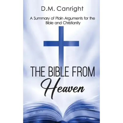 The Bible From Heaven: A Summary of Plain Arguments for the Bible and Christianity