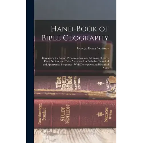 Hand-Book of Bible Geography: Containing the Name, Pronunciation, and Meaning of Every Place, Nation, and Tribe Mentioned in Both the Canonical and