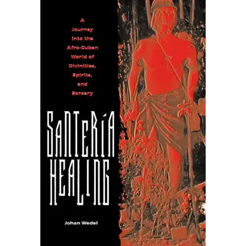 Santería Healing: A Journey Into the Afro-Cuban World of Divinities, Spirits, and Sorcery