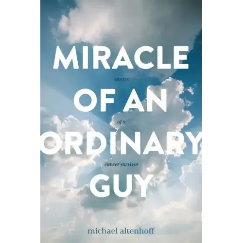 Miracle of an Ordinary Guy: Stories of a Cancer Survivor