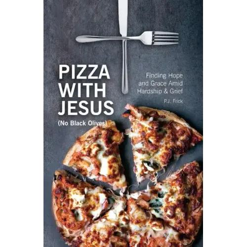 Pizza With Jesus (No Black Olives): Finding Hope and Grace Amid Hardship and Grief