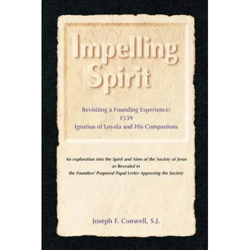 Impelling Spirit: Revisiting a Founding Experience: 1539, Iqnatius of Loyola and His Companions