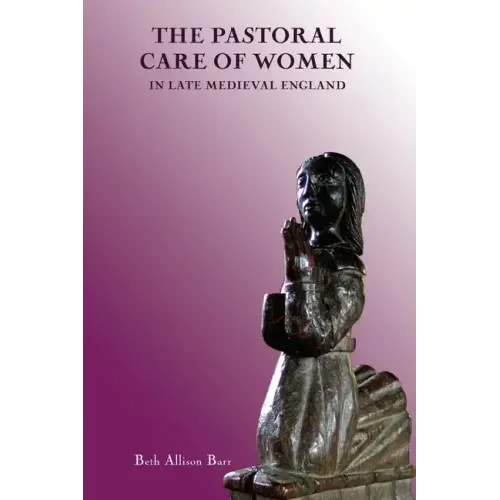 The Pastoral Care of Women in Late Medieval England