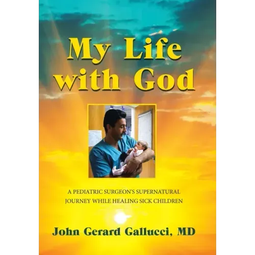 My Life with God: A Pediatric Surgeon's Supernatural Journey While Healing Sick Children