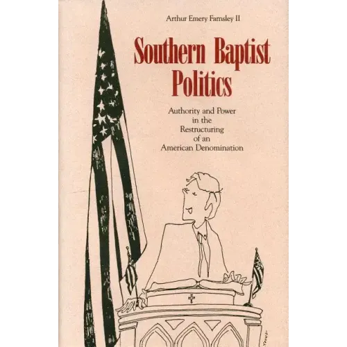 Southern Baptist Politics: Authority and Power in the Restructuring of an American Denomination
