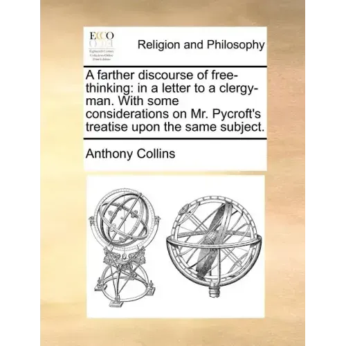 A Farther Discourse of Free-Thinking: In a Letter to a Clergy-Man. with Some Considerations on Mr. Pycroft's Treatise Upon the Same Subject.