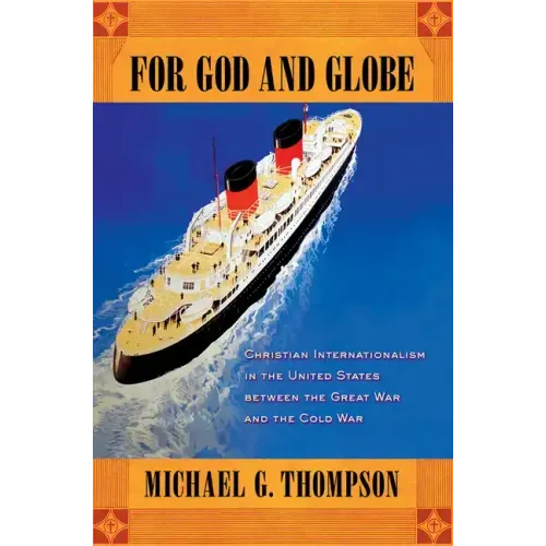 For God and Globe: Christian Internationalism in the United States Between the Great War and the Cold War