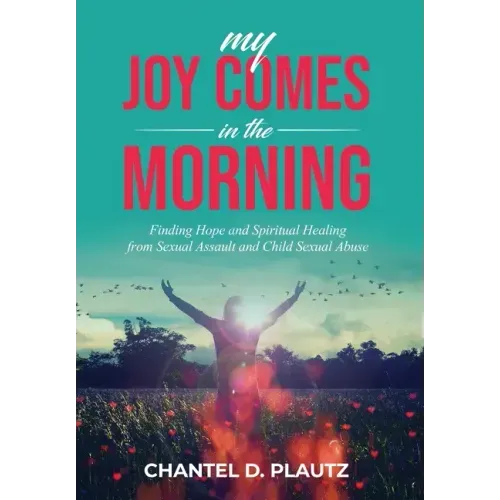 My Joy Comes in the Morning: Finding Hope and Spiritual Healing from Sexual Assault and Child Sexual Abuse