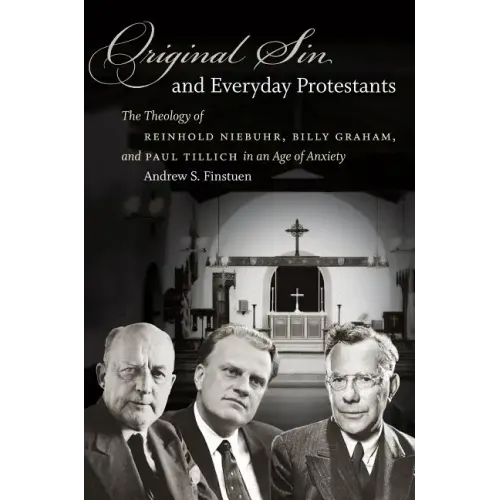 Original Sin and Everyday Protestants: The Theology of Reinhold Niebuhr, Billy Graham, and Paul Tillich in an Age of Anxiety