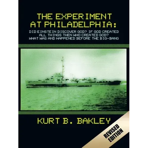The Experiment at Philadelphia: Did Einstein Discover God? If God Created All Things Then Who Created God? What Was and Happened Before the Big-Bang