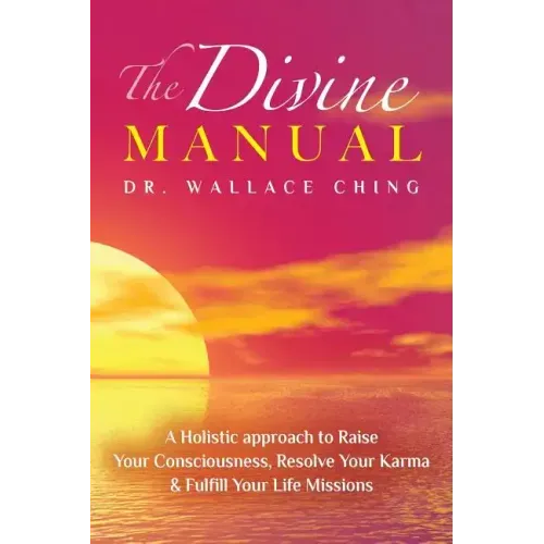 The Divine Manual: A Holistic Approach to Raise Your Consciousness, Resolve Your Karma and Fulfill Your Life Missions