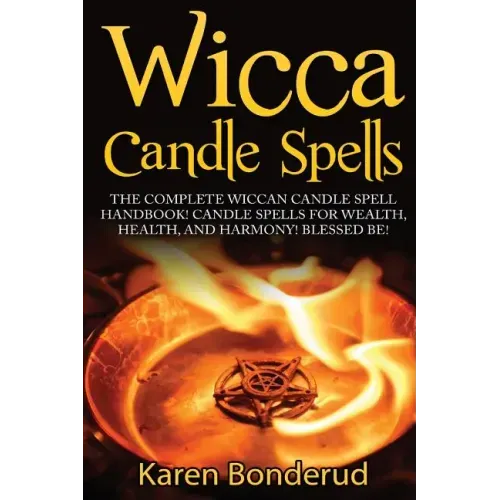 Wicca Candle Spells: The Complete Wiccan Candle Spell Handbook Candle Spells for Wealth, Health, and Harmony. Blessed Be!
