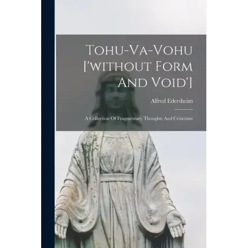 Tohu-va-vohu ['without Form And Void']: A Collection Of Fragmentary Thoughts And Criticisms