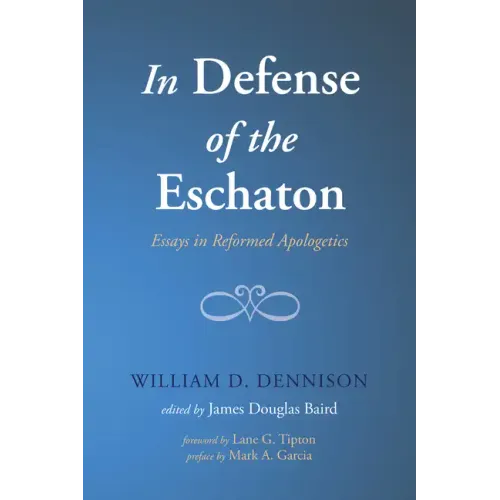 In Defense of the Eschaton: Essays in Reformed Apologetics