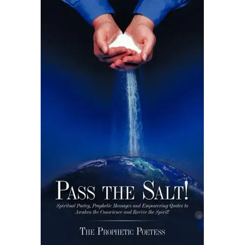 Pass The Salt!: Spiritual Poetry, Prophetic Messages and Empowering Quotes to Awaken the Conscience and Revive the Spirit!