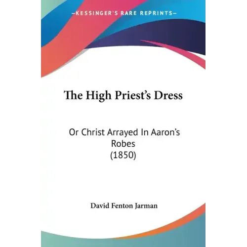 The High Priest's Dress: Or Christ Arrayed In Aaron's Robes (1850)