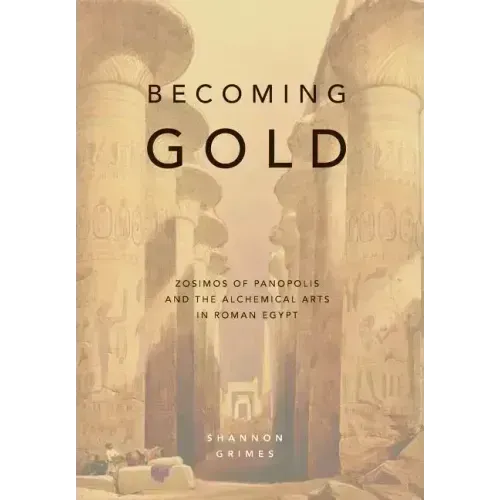 Becoming Gold: Zosimos of Panopolis and the Alchemical Arts in Roman Egypt