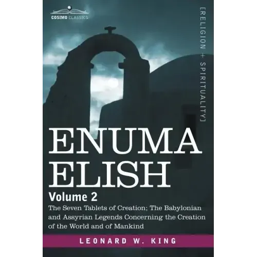 Enuma Elish: Volume 2: The Seven Tablets of Creation; The Babylonian and Assyrian Legends Concerning the Creation of the World and