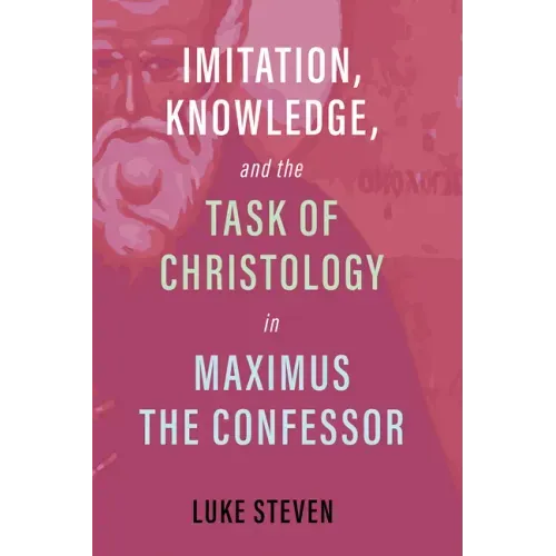 Imitation, Knowledge, and the Task of Christology in Maximus the Confessor