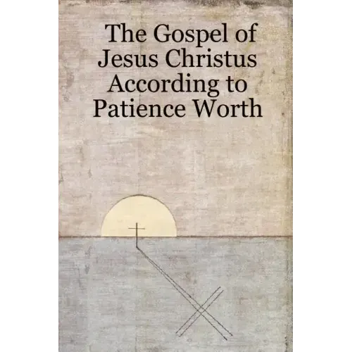 The Gospel of Jesus Christus According to Patience Worth