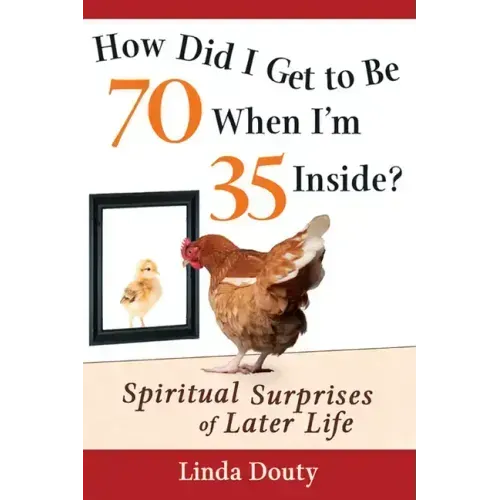 How Did I Get to Be 70 When I'm 35 Inside?: Spiritual Surprises of Later Life
