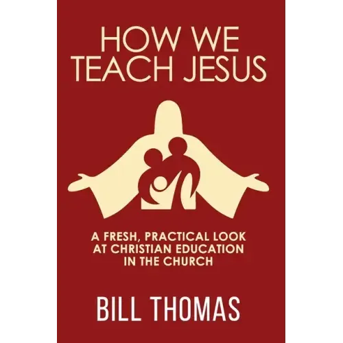 How We Teach Jesus: A Fresh, Practical Look at Christian Education in the Church