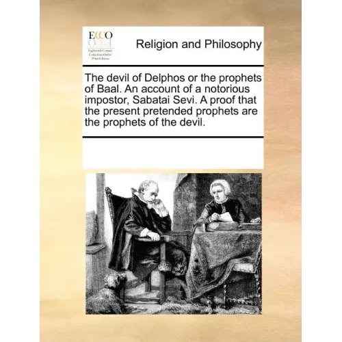The Devil of Delphos or the Prophets of Baal. an Account of a Notorious Impostor, Sabatai Sevi. a Proof That the Present Pretended Prophets Are the Pr