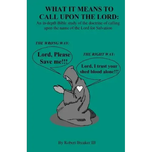 What it Means to Call Upon the Lord: An in-depth Bible Study of the doctrine of calling upon the name of the Lord for Salvation