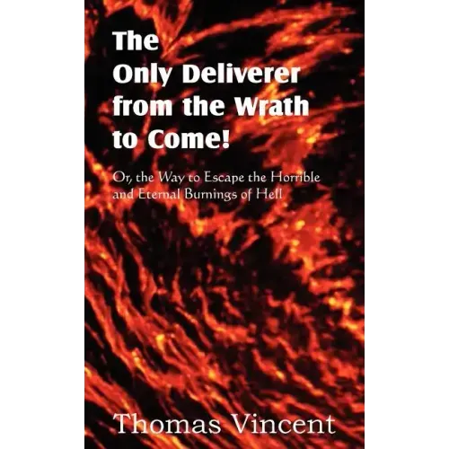 The Only Deliverer from the Wrath to Come! Or, the Way to Escape the Horrible and Eternal Burnings of Hell