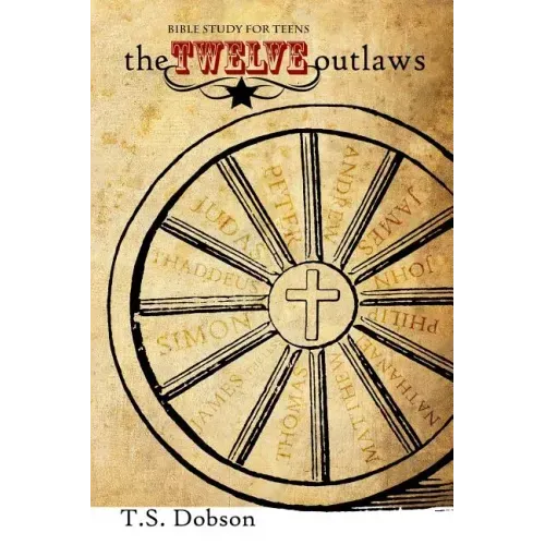 The Twelve Outlaws: A Disciple Bible Study For Tweens and Teens