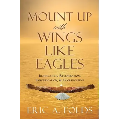 Mount up with wings like eagles: Justification, Regeneration, Sanctification, & Glorification