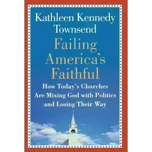 Failing America's Faithful: How Today's Churches Are Mixing God with Politics and Losing Their Way
