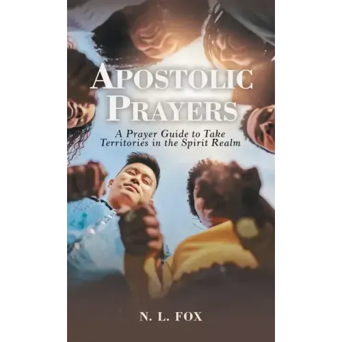 Apostolic Prayers: A Prayer Guide to Take Territories in the Spirit Realm