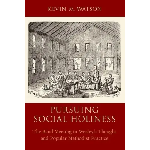 Pursuing Social Holiness: The Band Meeting in Wesley's Thought and Popular Methodist Practice