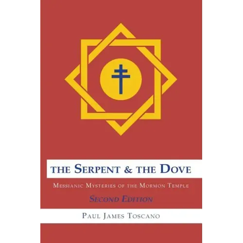 The Serpent and the Dove: : Messianic Mysteries of the Mormon Temple