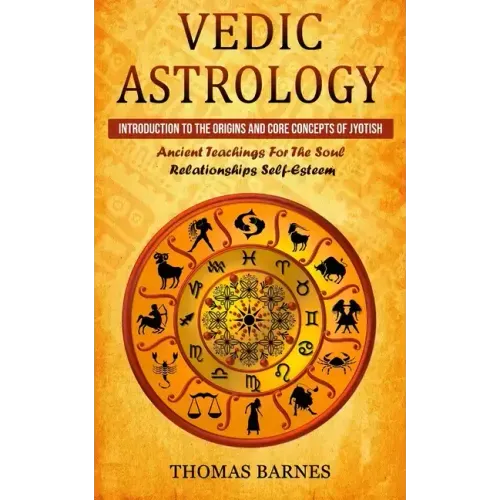 Vedic Astrology: Introduction To The Origins And Core Concepts Of Jyotish (Ancient Teachings For The Soul Relationships Self-Esteem)