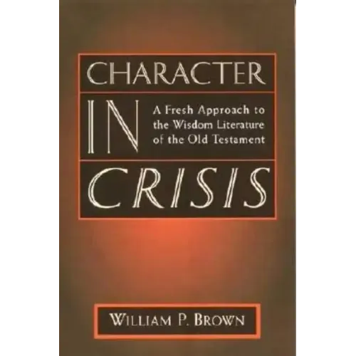 Character in Crisis: A Fresh Approach to the Wisdom Literature of the Old Testament