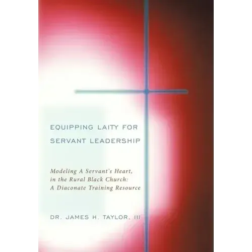 Equipping Laity For Servant Leadership: Modeling A Servant's Heart, in the Rural Black Church: A Diaconate Training Resource