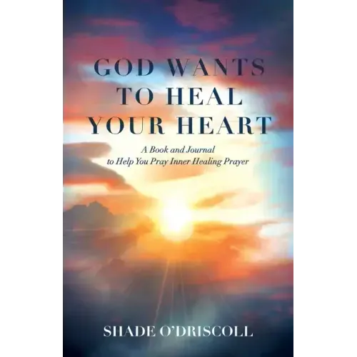 God Wants to Heal Your Heart: A Book and Journal to Help You Pray Inner Healing Prayer