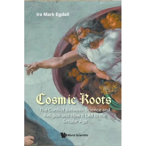 Cosmic Roots: The Conflict Between Science and Religion and How It Led to the Secular Age