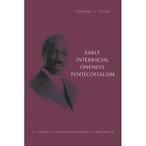 Early Interracial Oneness Pentecostalism: G. T. Haywood and the Pentecostal Assemblies of the World (1901-1931)