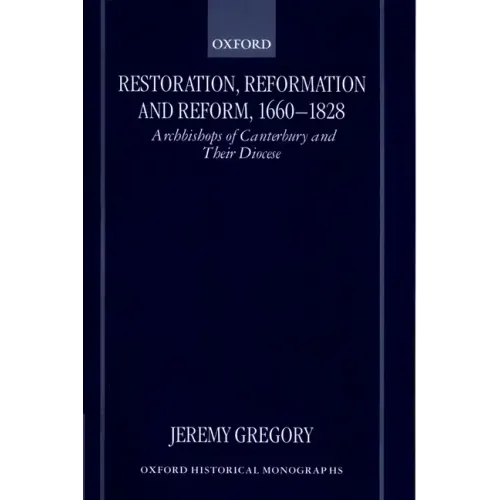 Restoration, Reformation, and Reform, 1660-1828: Archbishops of Canterbury and Their Diocese