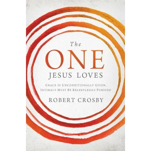 The One Jesus Loves: Grace Is Unconditionally Given, Intimacy Must Be Relentlessly Pursued
