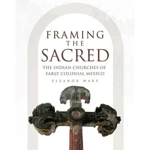 Framing the Sacred: The Indian Churches of Early Colonial Mexico
