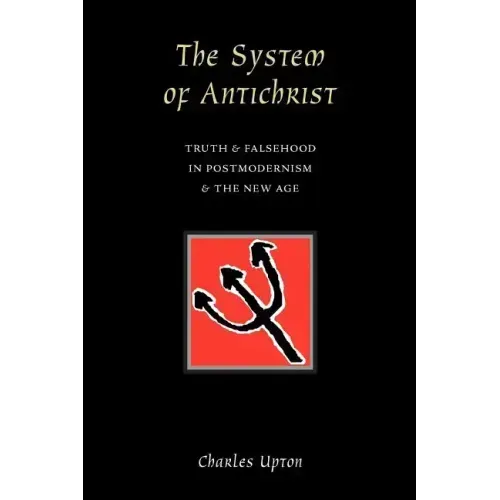 The System of Antichrist: Truth and Falsehood in Postmodernism and the New Age