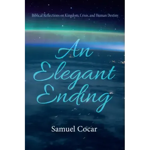 An Elegant Ending: Biblical Reflections on Kingdom, Crisis, and Human Destiny