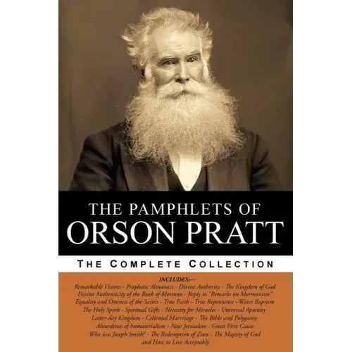 The Pamphlets of Orson Pratt (The Works of Orson Pratt, Volume 1): Remarkable Visions, Prophetic Almanacs, Divine Authority, Kingdom of God, Absurditi