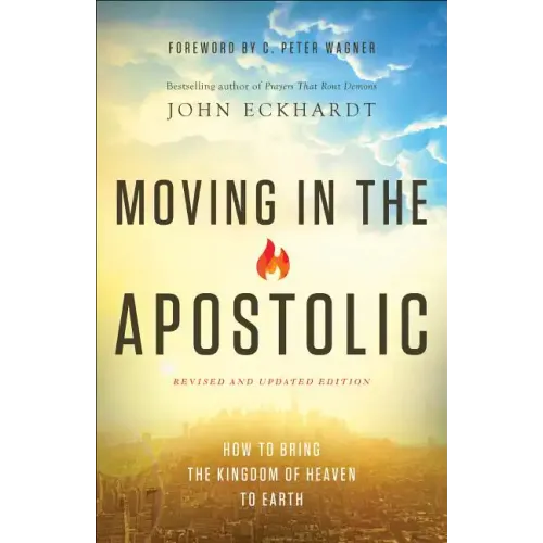Moving in the Apostolic: How to Bring the Kingdom of Heaven to Earth
