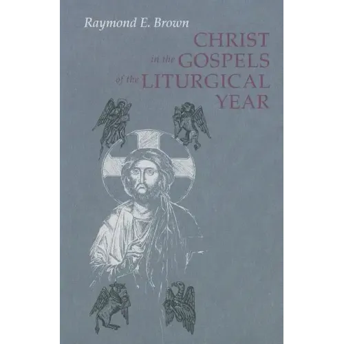 Christ in the Gospels of the Liturgical Year: Raymond E. Brown, SS (1928-1998) Expanded Edition with Essays by John R. Donahue, Sj, and Ronald D. With