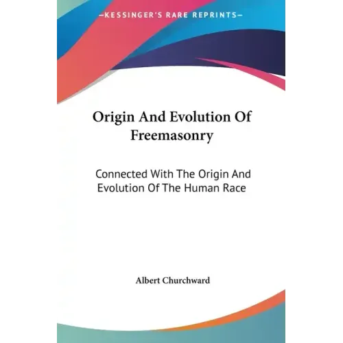 Origin and Evolution of Freemasonry: Connected with the Origin and Evolution of the Human Race